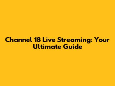 Channel 18 Live Streaming: Your Ultimate Guide