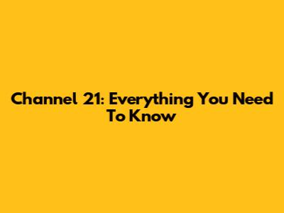 Channel 21: Everything You Need To Know