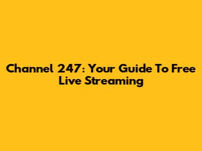 Channel 247: Your Guide To Free Live Streaming