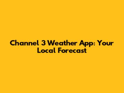 Channel 3 Weather App: Your Local Forecast