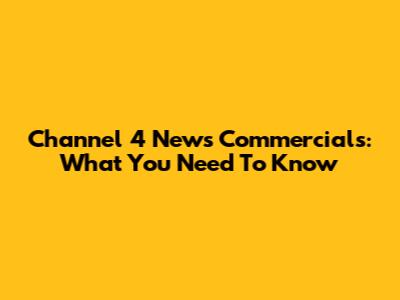 Channel 4 News Commercials: What You Need To Know
