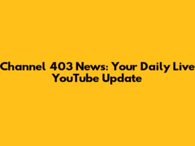 Channel 403 News: Your Daily Live YouTube Update