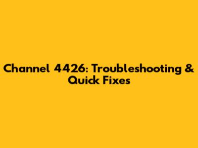 Channel 4426: Troubleshooting & Quick Fixes