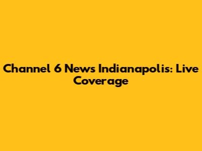 Channel 6 News Indianapolis: Live Coverage