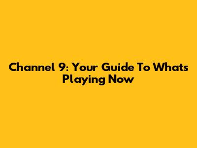 Channel 9: Your Guide To What's Playing Now