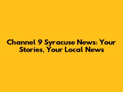 Channel 9 Syracuse News: Your Stories, Your Local News