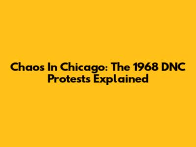 Chaos In Chicago: The 1968 DNC Protests Explained