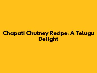 Chapati Chutney Recipe: A Telugu Delight
