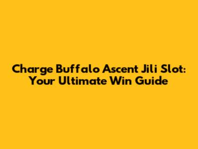 Charge Buffalo Ascent Jili Slot: Your Ultimate Win Guide