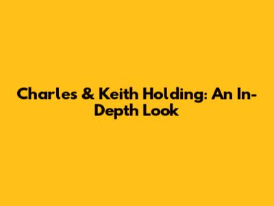 Charles & Keith Holding: An In-Depth Look