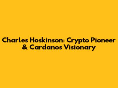 Charles Hoskinson: Crypto Pioneer & Cardano's Visionary
