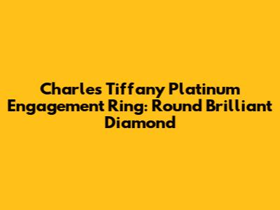 Charles Tiffany Platinum Engagement Ring: Round Brilliant Diamond