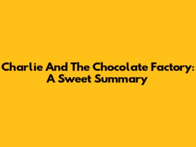 Charlie And The Chocolate Factory: A Sweet Summary