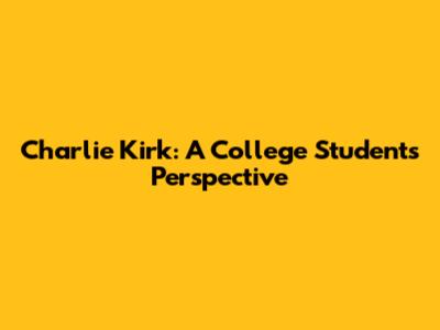 Charlie Kirk: A College Student's Perspective