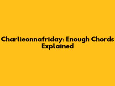 Charlieonnafriday: Enough Chords Explained
