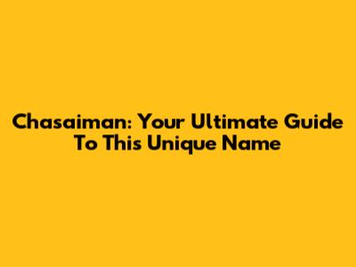 Chasaiman: Your Ultimate Guide To This Unique Name