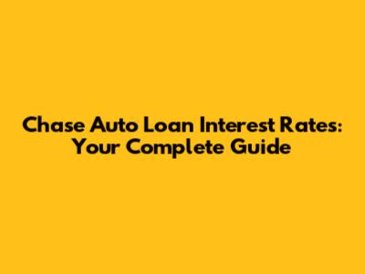 Chase Auto Loan Interest Rates: Your Complete Guide