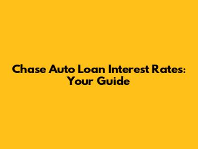 Chase Auto Loan Interest Rates: Your Guide