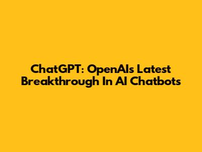 ChatGPT: OpenAI's Latest Breakthrough In AI Chatbots