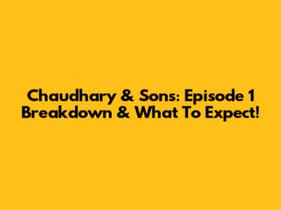 Chaudhary & Sons: Episode 1 Breakdown & What To Expect!