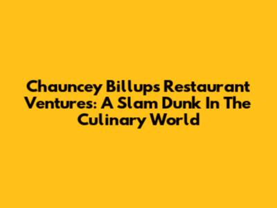 Chauncey Billups' Restaurant Ventures: A Slam Dunk In The Culinary World