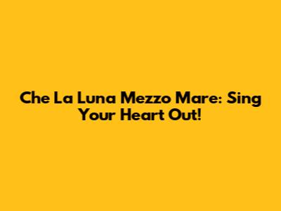 Che La Luna Mezzo Mare: Sing Your Heart Out!