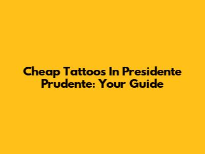 Cheap Tattoos In Presidente Prudente: Your Guide