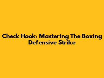 Check Hook: Mastering The Boxing Defensive Strike