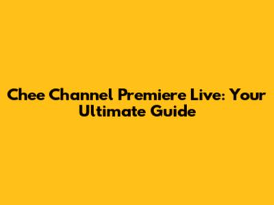 Chee Channel Premiere Live: Your Ultimate Guide