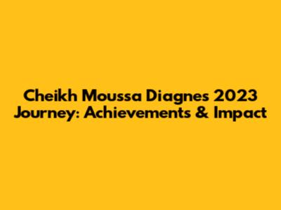 Cheikh Moussa Diagne's 2023 Journey: Achievements & Impact