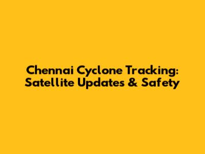 Chennai Cyclone Tracking: Satellite Updates & Safety