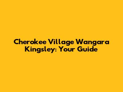 Cherokee Village Wangara Kingsley: Your Guide