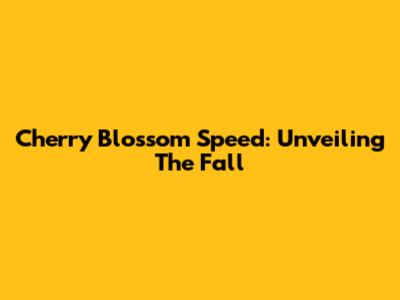 Cherry Blossom Speed: Unveiling The Fall