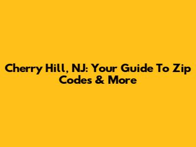 Cherry Hill, NJ: Your Guide To Zip Codes & More
