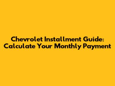 Chevrolet Installment Guide: Calculate Your Monthly Payment