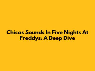 Chica's Sounds In Five Nights At Freddy's: A Deep Dive