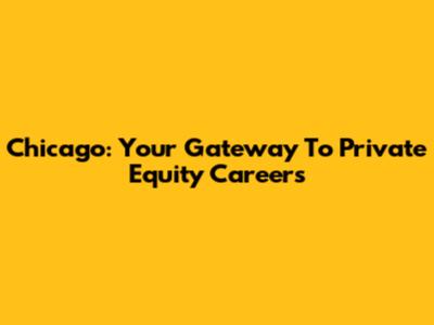 Chicago: Your Gateway To Private Equity Careers