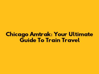 Chicago Amtrak: Your Ultimate Guide To Train Travel