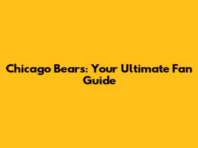Chicago Bears: Your Ultimate Fan Guide