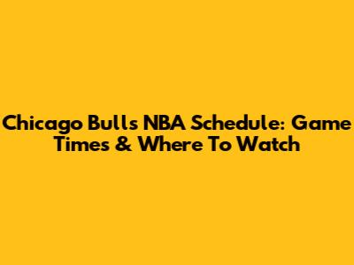 Chicago Bulls NBA Schedule: Game Times & Where To Watch