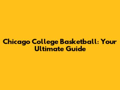 Chicago College Basketball: Your Ultimate Guide