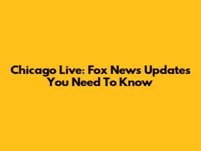 Chicago Live: Fox News Updates You Need To Know