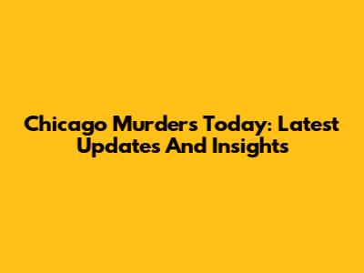 Chicago Murders Today: Latest Updates And Insights
