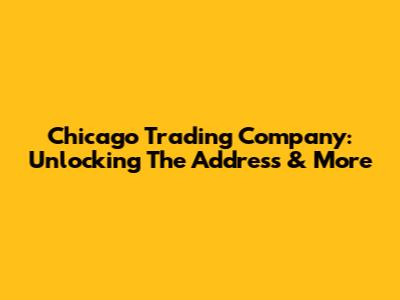 Chicago Trading Company: Unlocking The Address & More