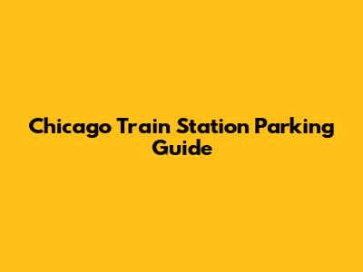 Chicago Train Station Parking Guide