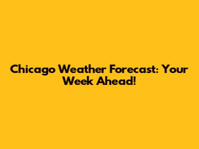 Chicago Weather Forecast: Your Week Ahead!