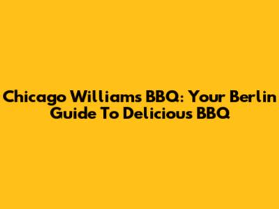Chicago Williams BBQ: Your Berlin Guide To Delicious BBQ