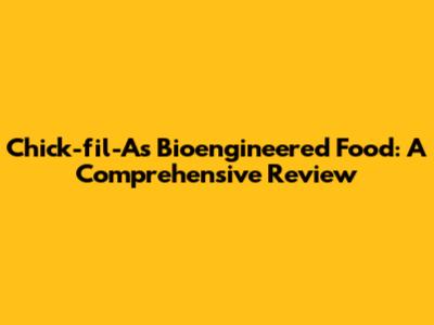 Chick-fil-A's Bioengineered Food: A Comprehensive Review