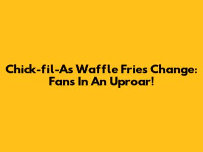 Chick-fil-A's Waffle Fries Change: Fans In An Uproar!