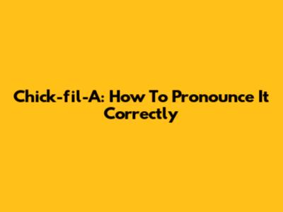Chick-fil-A: How To Pronounce It Correctly